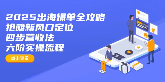 2025出海爆单全攻略：抢滩新风口定位+四步营收法+六阶实操流程创学金矿——2025年领先的创业与教育知识付费平台创学金矿· 知识付费平台