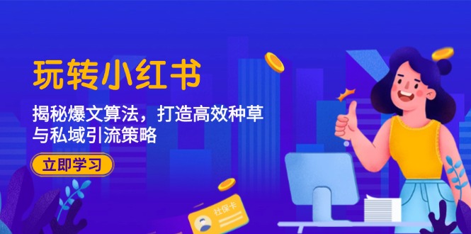 玩转小红书：揭秘爆文算法，打造高效种草与私域引流策略创学金矿——2025年领先的创业与教育知识付费平台创学金矿· 知识付费平台