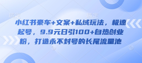 小红书豪车+文案+私域玩法，极速起号，9.9元日引100+自热创业粉，打造永不封号的长尾流量池创学金矿——2025年领先的创业与教育知识付费平台创学金矿· 知识付费平台