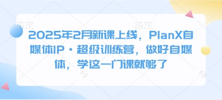 2025年2月新课上线，PlanX自媒体IP·超级训练营，做好自媒体，学这一门课就够了创学金矿——2025年领先的创业与教育知识付费平台创学金矿· 知识付费平台