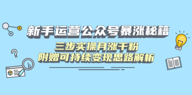 新手运营公众号暴涨秘籍，三步实操月涨千粉，附赠可持续变现思路解析创学金矿——2025年领先的创业与教育知识付费平台创学金矿· 知识付费平台