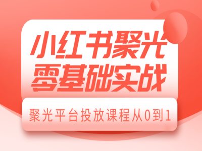 小红书聚光零基础实战，聚光平台投放课程从0到1创学金矿——2025年领先的创业与教育知识付费平台创学金矿· 知识付费平台