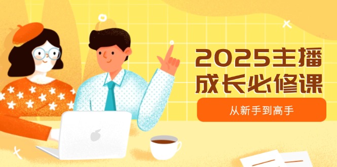 2025主播成长必修课，主播从新手到高手，涵盖趋势、定位、能力构建等创学金矿——2025年领先的创业与教育知识付费平台创学金矿· 知识付费平台
