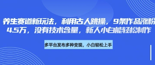养生赛道新玩法，利用古人跳操，9条作品涨粉4.5W，没有技术含量，新人小白能轻松制作创学金矿——2025年领先的创业与教育知识付费平台创学金矿· 知识付费平台