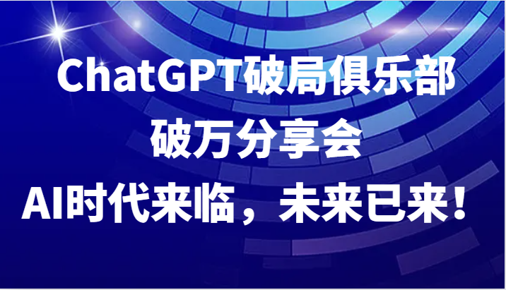 ChatGPT破局俱乐部破万分享会，AI时代来临，未来已来！创学金矿——2025年领先的创业与教育知识付费平台创学金矿· 知识付费平台