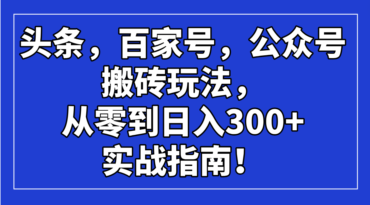 头条，百家号，公众号搬砖玩法，从零到日入300+的实战指南！创学金矿——2025年领先的创业与教育知识付费平台创学金矿· 知识付费平台