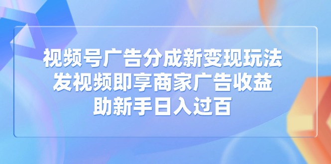 视频号广告分成新变现玩法：发视频即享商家广告收益，助新手日入过百创学金矿——2025年领先的创业与教育知识付费平台创学金矿· 知识付费平台