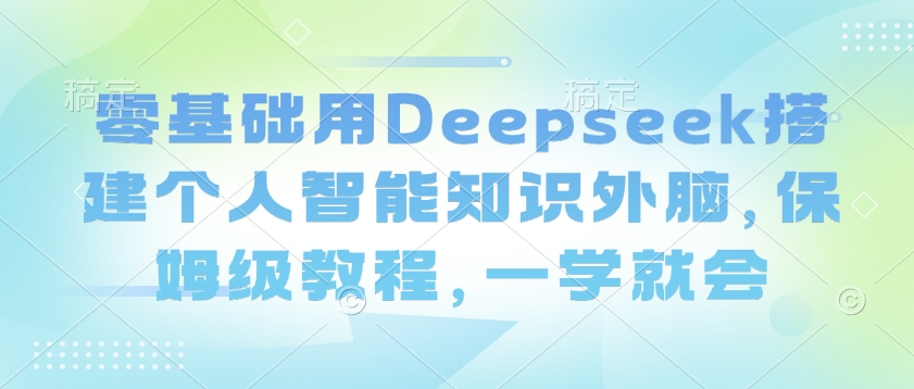 零基础用Deepseek搭建个人智能知识外脑，保姆级教程，一学就会创学金矿——2025年领先的创业与教育知识付费平台创学金矿· 知识付费平台