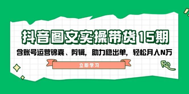 抖音图文带货实操第15期：账号运营锦囊、剪辑，助力稳出单，轻松月入N万创学金矿——2025年领先的创业与教育知识付费平台创学金矿· 知识付费平台