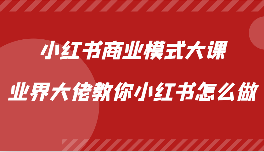 小红书商业模式大课，业界大佬教你小红书怎么做【视频课】创学金矿——2025年领先的创业与教育知识付费平台创学金矿· 知识付费平台