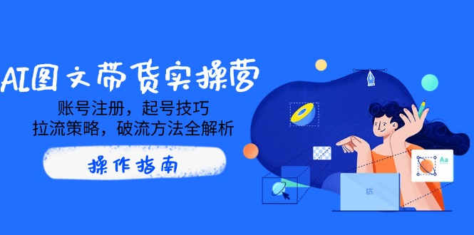 AI图文带货实操营，账号注册，起号技巧，拉流策略，破流方法全解析创学金矿——2025年领先的创业与教育知识付费平台创学金矿· 知识付费平台