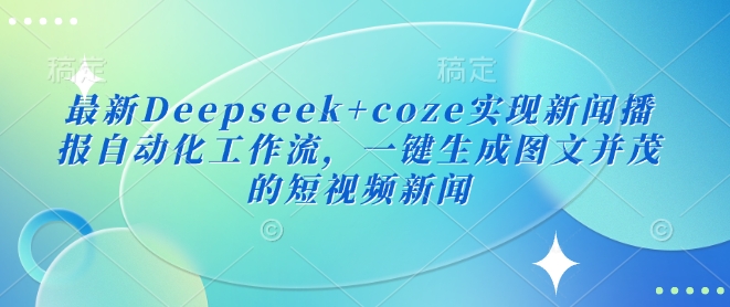 最新Deepseek+coze实现新闻播报自动化工作流，一键生成图文并茂的短视频新闻创学金矿——2025年领先的创业与教育知识付费平台创学金矿· 知识付费平台