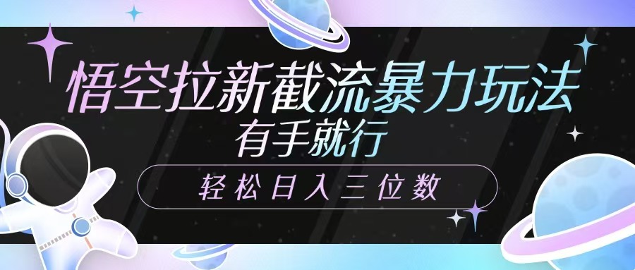 悟空拉新截流暴力玩法，有手就行，轻松日入三位数创学金矿——2025年领先的创业与教育知识付费平台创学金矿· 知识付费平台