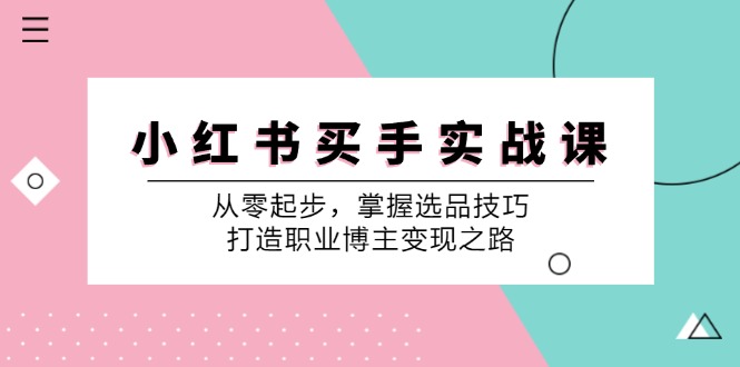 小红书买手实战课：从零起步，掌握选品技巧，打造职业博主变现之路创学金矿——2025年领先的创业与教育知识付费平台创学金矿· 知识付费平台