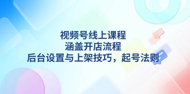 视频号线上课程详解，涵盖开店流程，后台设置与上架技巧，起号法则创学金矿——2025年领先的创业与教育知识付费平台创学金矿· 知识付费平台