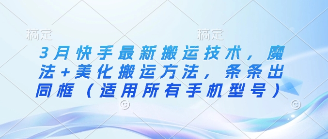 3月快手最新搬运技术，魔法+美化搬运方法，条条出同框(适用所有手机型号)创学金矿——2025年领先的创业与教育知识付费平台创学金矿· 知识付费平台