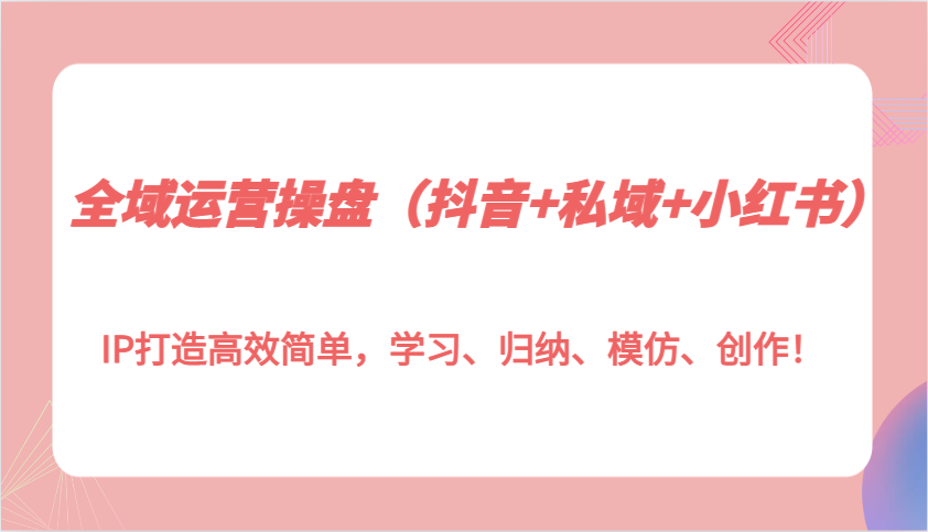 全域运营操盘(抖音+私域+小红书)IP打造高效简单，学习、归纳、模仿、创作！创学金矿——2025年领先的创业与教育知识付费平台创学金矿· 知识付费平台
