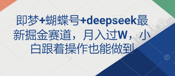 即梦+蝴蝶号+deepseek最新掘金赛道，月入过W，小白跟着操作也能做到创学金矿——2025年领先的创业与教育知识付费平台创学金矿· 知识付费平台