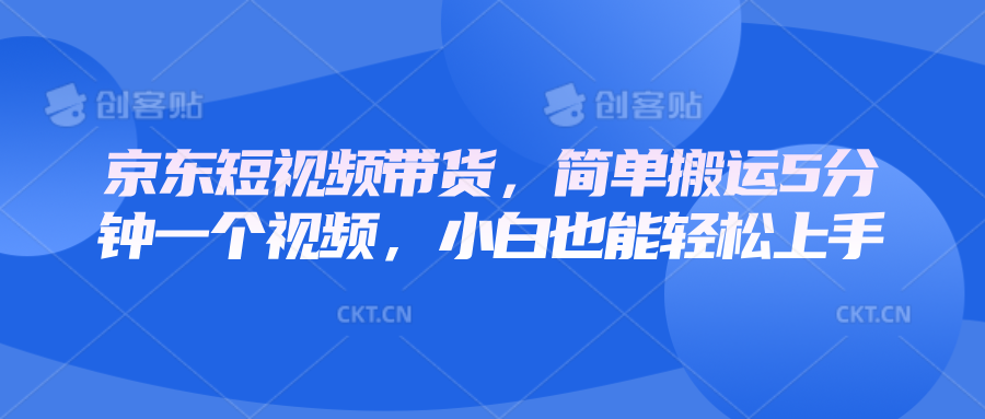 京东短视频带货，简单搬运5分钟一个视频，小白也能轻松上手创学金矿——2025年领先的创业与教育知识付费平台创学金矿· 知识付费平台