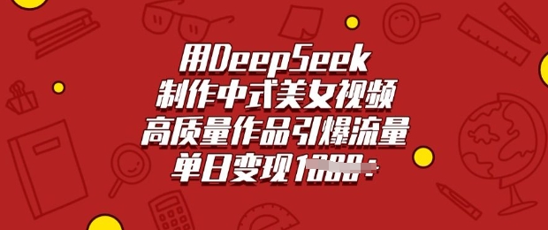 用DeepSeek制作中式美女视频，高质量作品引爆流量，单日变现多张创学金矿——2025年领先的创业与教育知识付费平台创学金矿· 知识付费平台