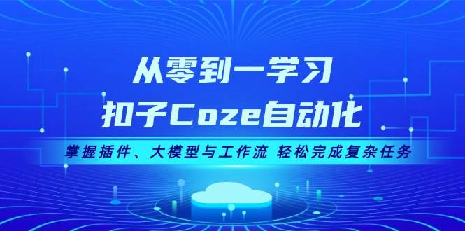 从零到一学习扣子Coze自动化，掌握插件、大模型与工作流 轻松完成复杂任务创学金矿——2025年领先的创业与教育知识付费平台创学金矿· 知识付费平台