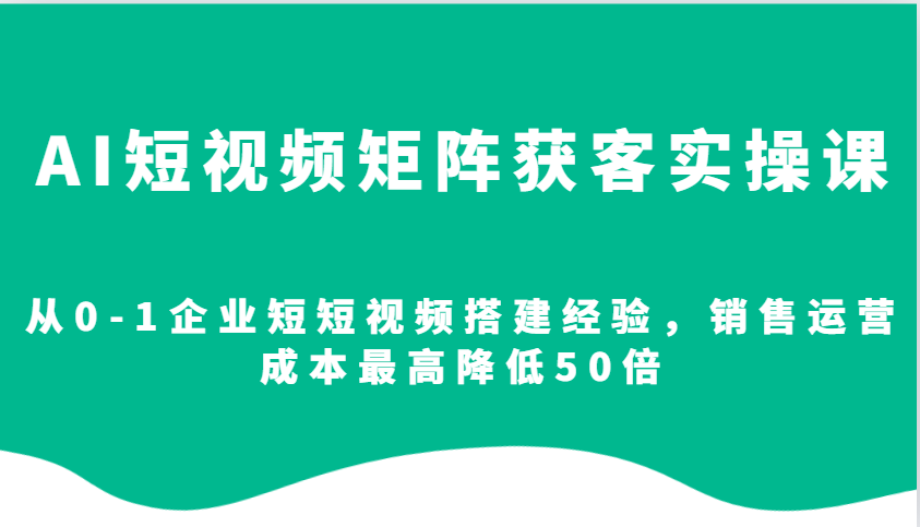 AI短视频矩阵获客实操课，从0-1企业短短视频搭建经验，销售运营成本最高降低50倍创学金矿——2025年领先的创业与教育知识付费平台创学金矿· 知识付费平台