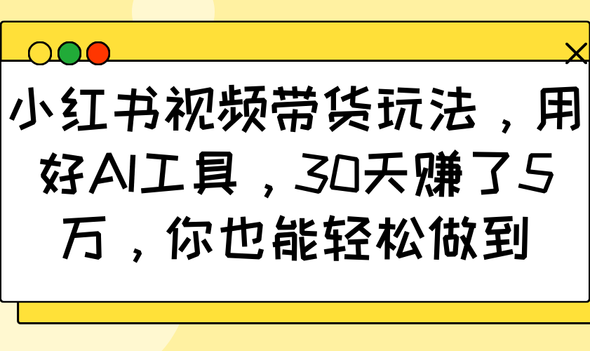 小红书视频带货玩法，用好AI工具，30天赚了5万，你也能轻松做到创学金矿——2025年领先的创业与教育知识付费平台创学金矿· 知识付费平台