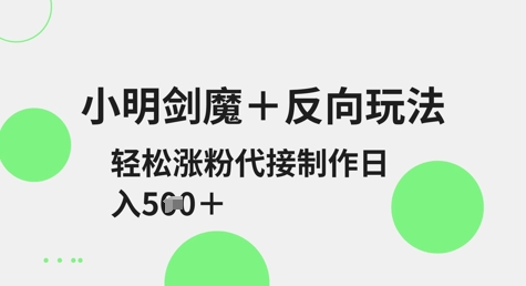 小明剑魔+反向玩法，轻松涨粉，可代接制作日入5张创学金矿——2025年领先的创业与教育知识付费平台创学金矿· 知识付费平台