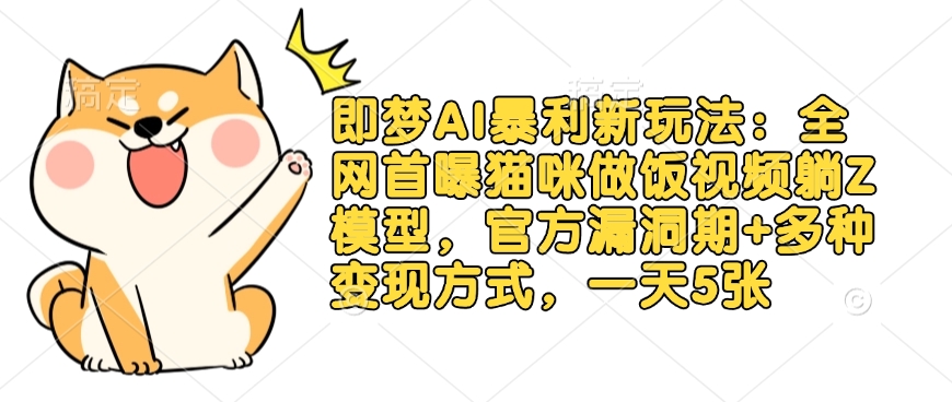 即梦AI暴利新玩法：全网首曝猫咪做饭视频躺Z模型，官方漏洞期+多种变现方式，一天5张创学金矿——2025年领先的创业与教育知识付费平台创学金矿· 知识付费平台