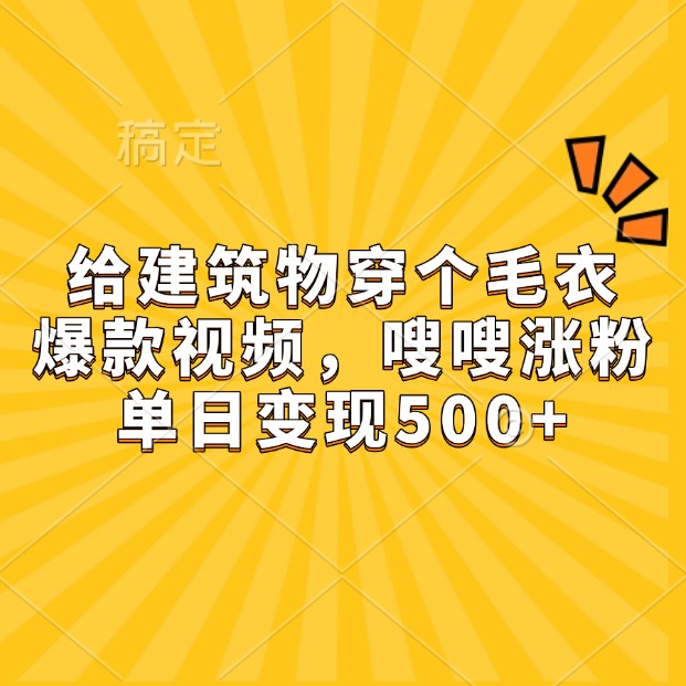 给建筑物穿个毛衣，爆款视频，嗖嗖涨粉，单日变现500+创学金矿——2025年领先的创业与教育知识付费平台创学金矿· 知识付费平台