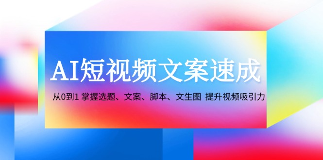 AI短视频文案速成：从0到1 掌握选题、文案、脚本、文生图 提升视频吸引力创学金矿——2025年领先的创业与教育知识付费平台创学金矿· 知识付费平台