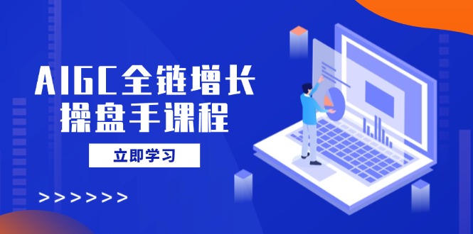 AIGC全链增长操盘手课程，从AI基础到私有化应用，轻松驾驭AI助力营销创学金矿——2025年领先的创业与教育知识付费平台创学金矿· 知识付费平台