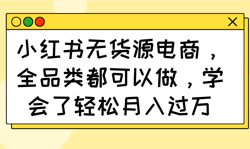 小红书无货源电商，全品类都可以做，学会了轻松月入过万创学金矿——2025年领先的创业与教育知识付费平台创学金矿· 知识付费平台