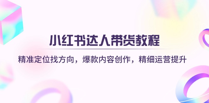 小红书达人带货教程：精准定位找方向，爆款内容创作，精细运营提升创学金矿——2025年领先的创业与教育知识付费平台创学金矿· 知识付费平台