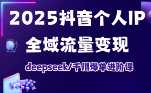 2025抖音个人IP全域流量变现进阶课，deepseek千川爆单进阶课创学金矿——2025年领先的创业与教育知识付费平台创学金矿· 知识付费平台
