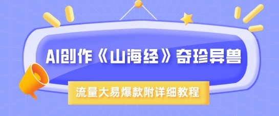 AI创作《山海经》奇珍异兽，超现实画风，流量大易爆款，附详细教程创学金矿——2025年领先的创业与教育知识付费平台创学金矿· 知识付费平台