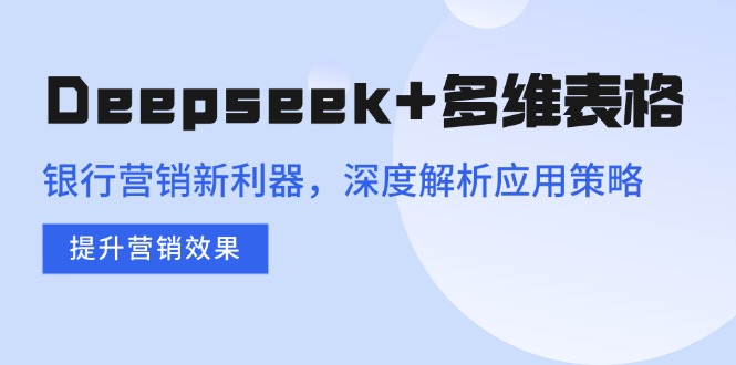 Deepseek+多维表格，银行营销新利器，深度解析应用策略，提升营销效果创学金矿——2025年领先的创业与教育知识付费平台创学金矿· 知识付费平台