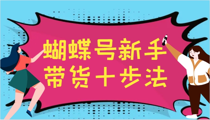 蝴蝶号新手带货十步法，建立自己的玩法体系，跟随平台变化不断更迭创学金矿——2025年领先的创业与教育知识付费平台创学金矿· 知识付费平台