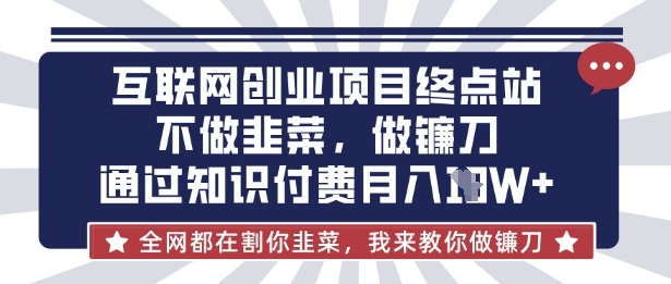 互联网创业尽头-不做韭菜，做镰刀，通过知识付费月入10个【揭秘】创学金矿——2025年领先的创业与教育知识付费平台创学金矿· 知识付费平台