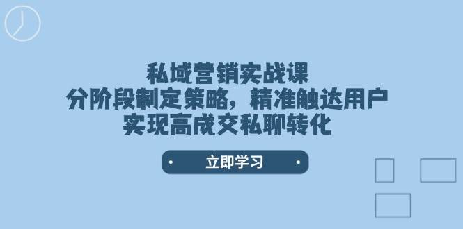 私域营销实战课，分阶段制定策略，精准触达用户，实现高成交私聊转化创学金矿——2025年领先的创业与教育知识付费平台创学金矿· 知识付费平台
