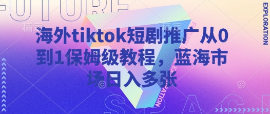 海外tiktok短剧推广从0到1保姆级教程，蓝海市场日入多张创学金矿——2025年领先的创业与教育知识付费平台创学金矿· 知识付费平台